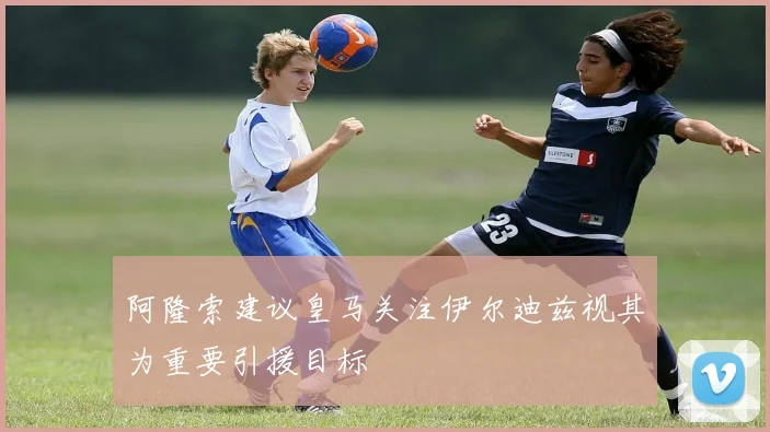 阿隆索建议皇马关注伊尔迪兹视其为重要引援目标