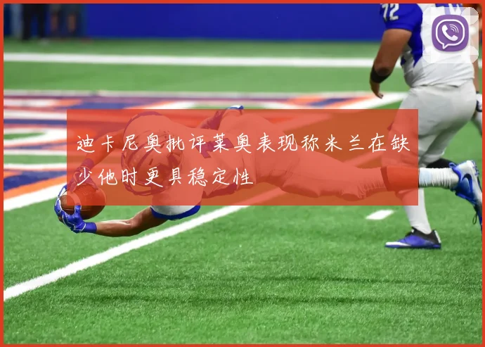 迪卡尼奥批评莱奥表现称米兰在缺少他时更具稳定性