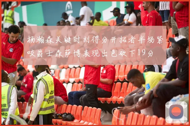 杨瀚森关键时刻得分开拓者半场紧咬爵士森萨博表现出色砍下19分