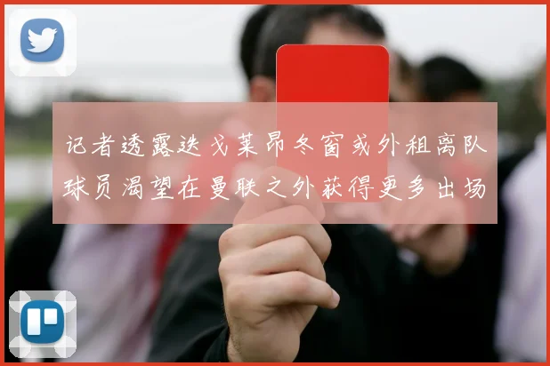 记者透露迭戈莱昂冬窗或外租离队球员渴望在曼联之外获得更多出场机会