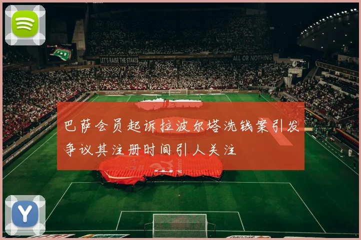 巴萨会员起诉拉波尔塔洗钱案引发争议其注册时间引人关注