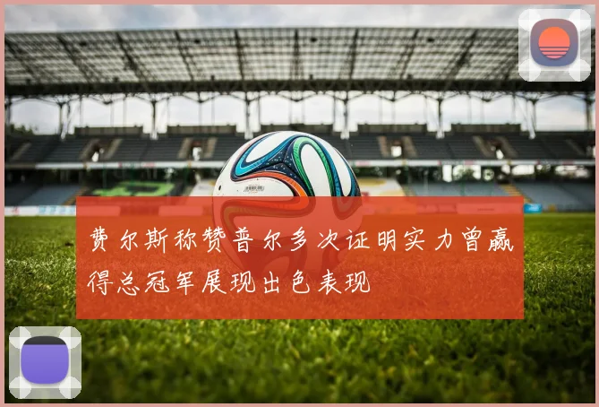 费尔斯称赞普尔多次证明实力曾赢得总冠军展现出色表现