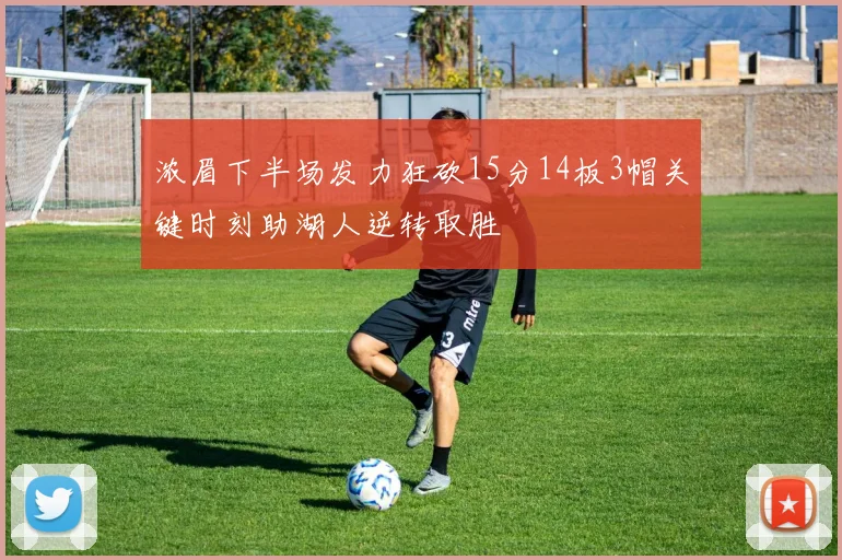 浓眉下半场发力狂砍15分14板3帽关键时刻助湖人逆转取胜