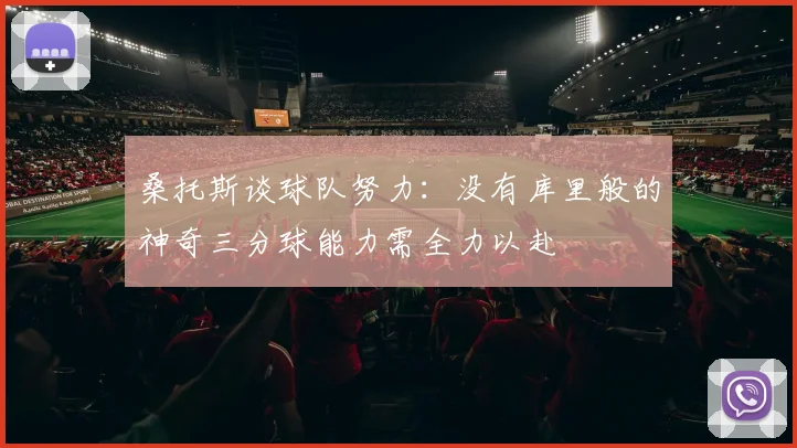 桑托斯谈球队努力：没有库里般的神奇三分球能力需全力以赴