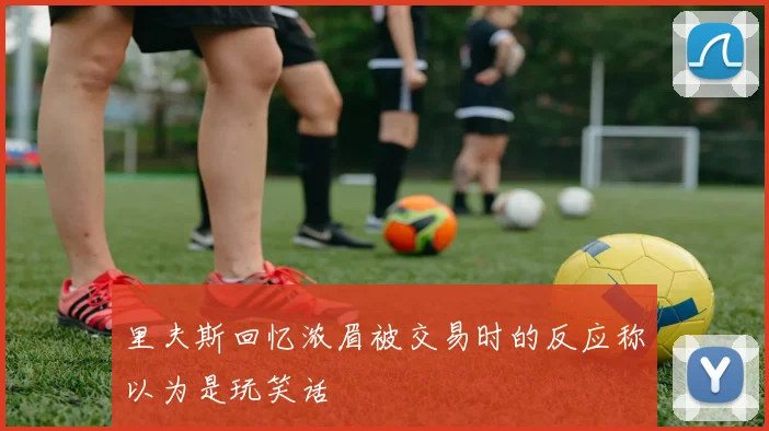 里夫斯回忆浓眉被交易时的反应称以为是玩笑话