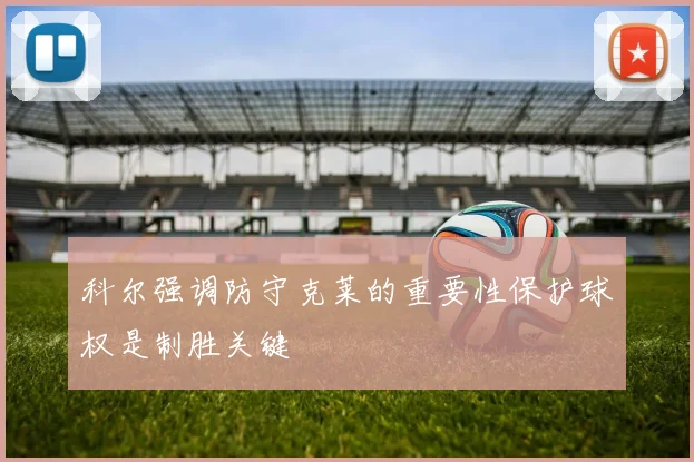 科尔强调防守克莱的重要性保护球权是制胜关键