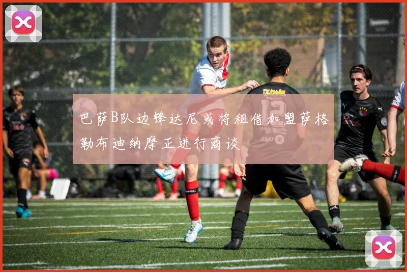 巴萨B队边锋达尼或将租借加盟萨格勒布迪纳摩正进行商谈